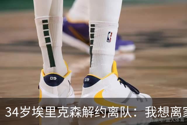 34岁埃里克森解约离队：我想离家人近一点